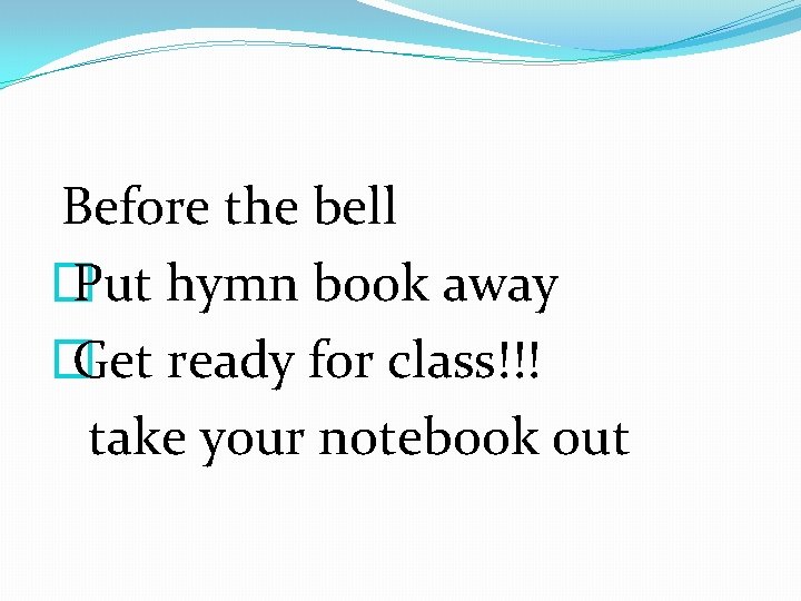 Before the bell � Put hymn book away � Get ready for class!!! take