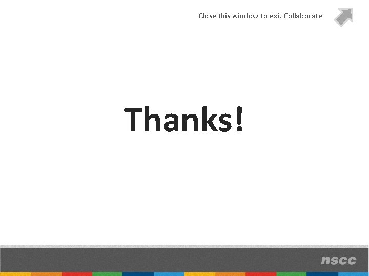 Close this window to exit Collaborate Thanks! 