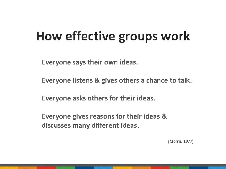 How effective groups work Everyone says their own ideas. Everyone listens & gives others