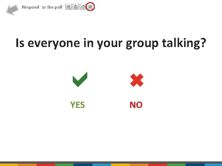 Respond to the poll Is everyone in your group talking? YES NO 