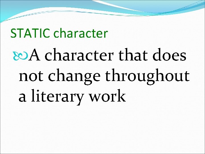 STATIC character A character that does not change throughout a literary work 