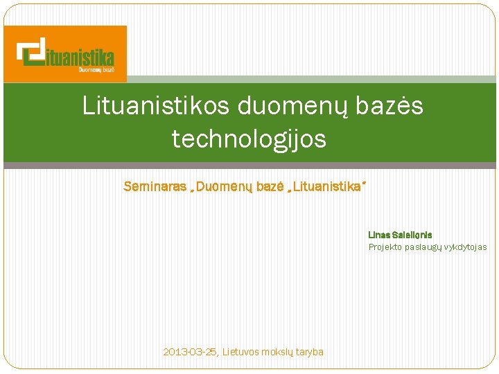 Lituanistikos duomenų bazės technologijos Seminaras „Duomenų bazė „Lituanistika“ Linas Salelionis Projekto paslaugų vykdytojas 2013