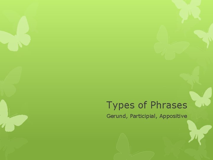 Types of Phrases Gerund, Participial, Appositive 