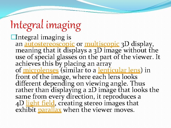 Integral imaging �Integral imaging is an autostereoscopic or multiscopic 3 D display, meaning that