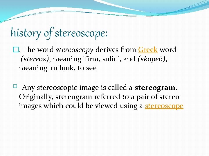 history of stereoscope: �. The word stereoscopy derives from Greek word (stereos), meaning 'firm,