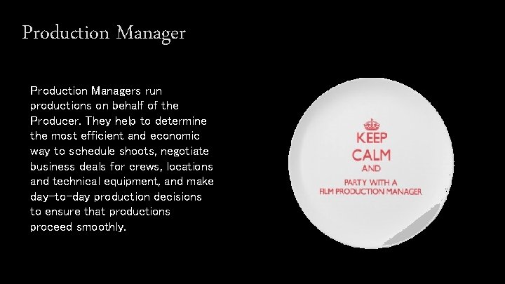 Production Managers run productions on behalf of the Producer. They help to determine the