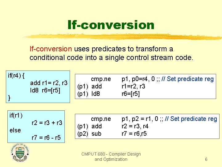 If-conversion uses predicates to transform a conditional code into a single control stream code.