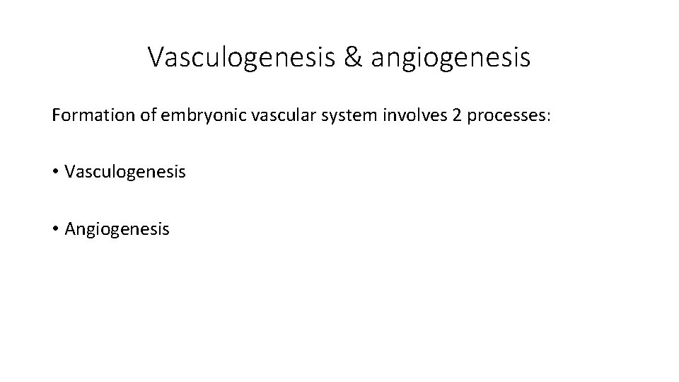 Vasculogenesis & angiogenesis Formation of embryonic vascular system involves 2 processes: • Vasculogenesis •