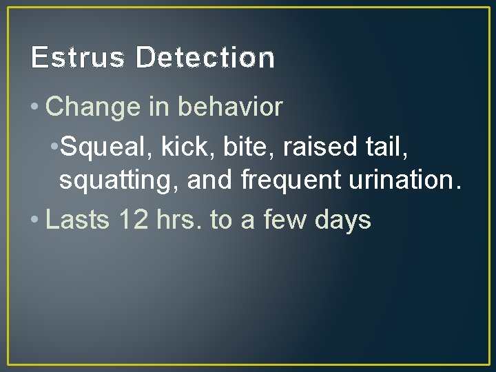 Estrus Detection • Change in behavior • Squeal, kick, bite, raised tail, squatting, and