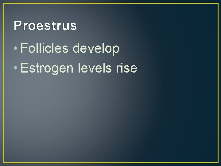 Proestrus • Follicles develop • Estrogen levels rise 