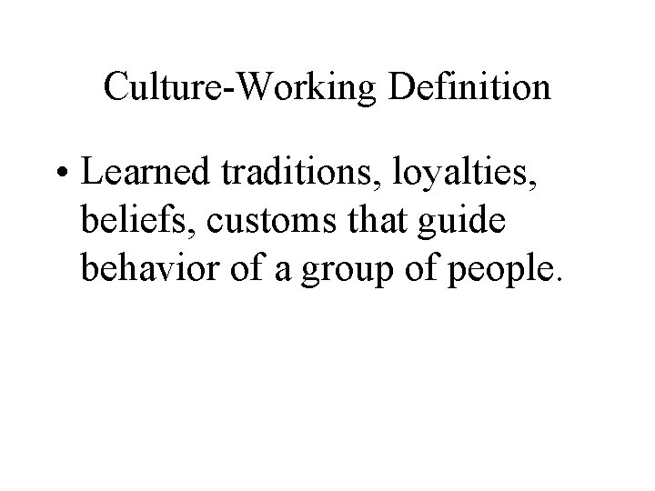 Culture-Working Definition • Learned traditions, loyalties, beliefs, customs that guide behavior of a group