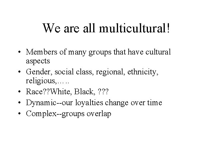 We are all multicultural! • Members of many groups that have cultural aspects •