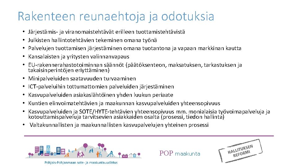 Rakenteen reunaehtoja ja odotuksia • • • Järjestämis- ja viranomaistehtävät erilleen tuottamistehtävistä Julkisten hallintotehtävien