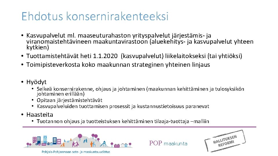 Ehdotus konsernirakenteeksi • Kasvupalvelut ml. maaseuturahaston yrityspalvelut järjestämis- ja viranomaistehtävineen maakuntavirastoon (aluekehitys- ja kasvupalvelut