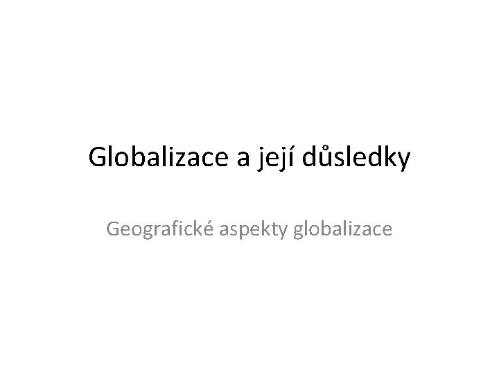 Globalizace a její důsledky Geografické aspekty globalizace 