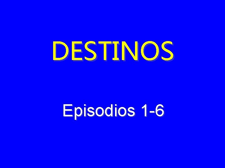 DESTINOS Episodios 1 -6 