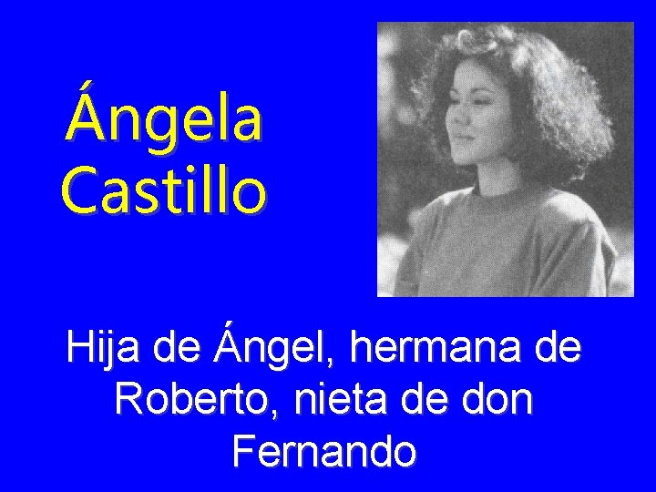 Ángela Castillo Hija de Ángel, hermana de Roberto, nieta de don Fernando 