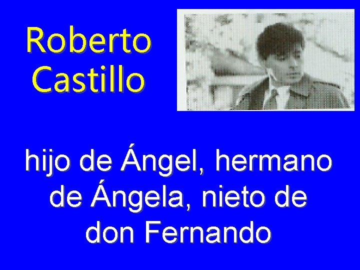 Roberto Castillo hijo de Ángel, hermano de Ángela, nieto de don Fernando 