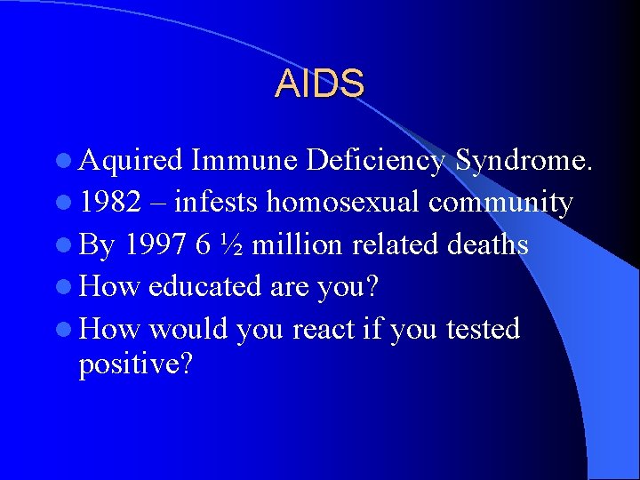 AIDS l Aquired Immune Deficiency Syndrome. l 1982 – infests homosexual community l By