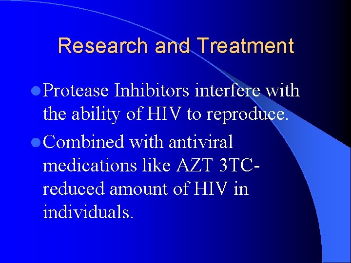 Research and Treatment l Protease Inhibitors interfere with the ability of HIV to reproduce.