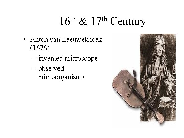 th 16 & th 17 • Anton van Leeuwekhoek (1676) – invented microscope –