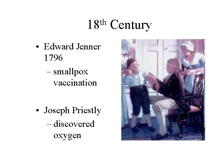 th 18 • Edward Jenner 1796 – smallpox vaccination • Joseph Priestly – discovered