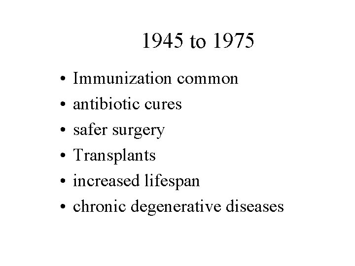 1945 to 1975 • • • Immunization common antibiotic cures safer surgery Transplants increased