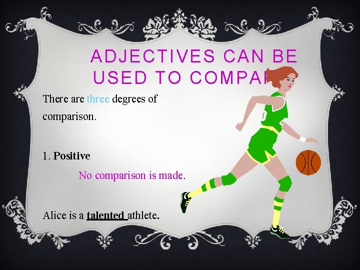 ADJECTIVES CAN BE USED TO COMPARE. There are three degrees of comparison. 1. Positive