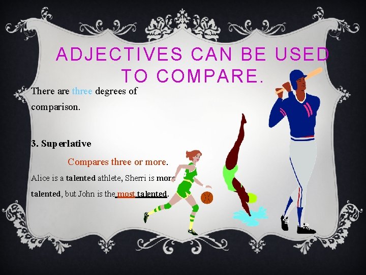 ADJECTIVES CAN BE USED TO COMPARE. There are three degrees of comparison. 3. Superlative