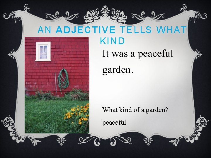 AN ADJECTIVE TELLS WHAT KIND It was a peaceful garden. What kind of a