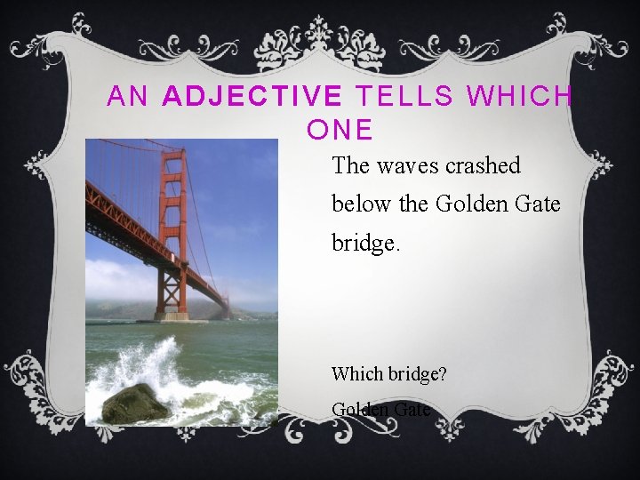 AN ADJECTIVE TELLS WHICH ONE The waves crashed below the Golden Gate bridge. Which