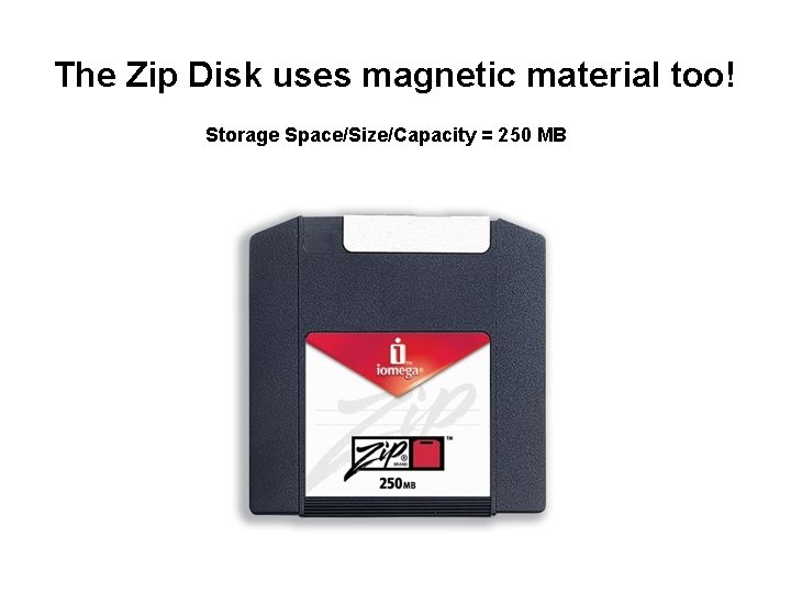 The Zip Disk uses magnetic material too! Storage Space/Size/Capacity = 250 MB 