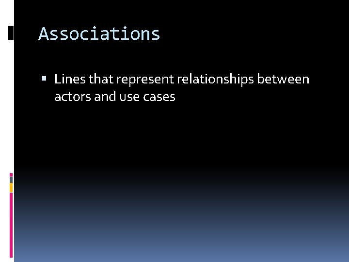 Associations Lines that represent relationships between actors and use cases 