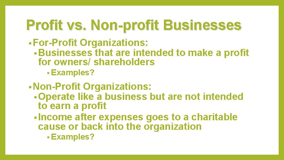 Profit vs. Non-profit Businesses • For-Profit Organizations: • Businesses that are intended for owners/