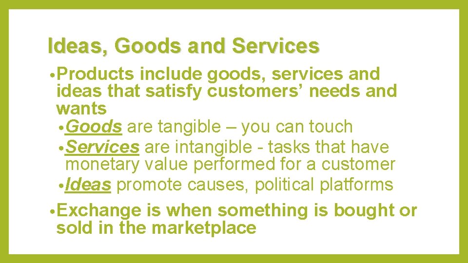 Ideas, Goods and Services • Products include goods, services and ideas that satisfy customers’