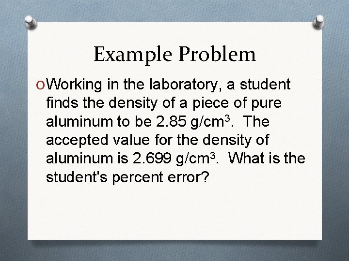 Example Problem O Working in the laboratory, a student finds the density of a