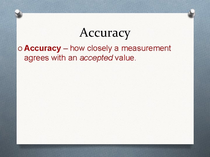 Accuracy O Accuracy – how closely a measurement agrees with an accepted value. 