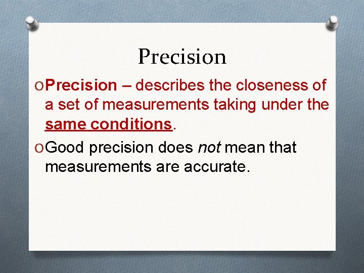 Precision O Precision – describes the closeness of a set of measurements taking under