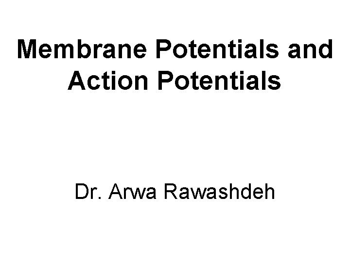 Membrane Potentials and Action Potentials Dr. Arwa Rawashdeh 