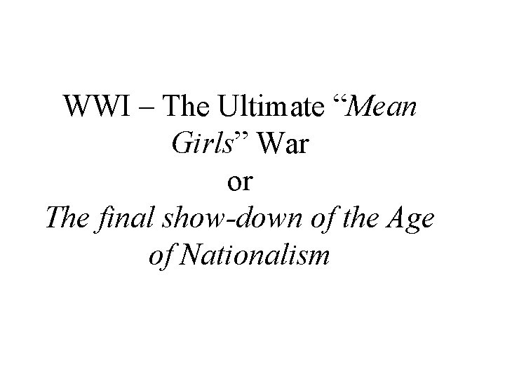 WWI – The Ultimate “Mean Girls” War or The final show-down of the Age