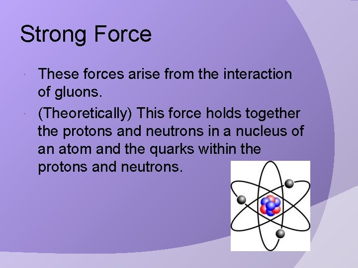 Strong Force These forces arise from the interaction of gluons. (Theoretically) This force holds