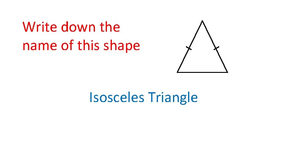 Write down the name of this shape Isosceles Triangle 