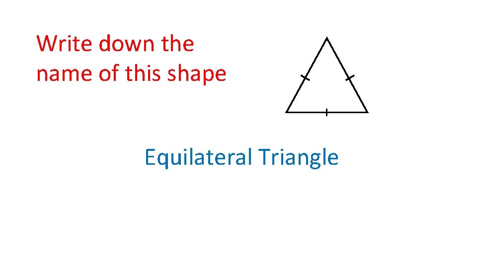Write down the name of this shape Equilateral Triangle 