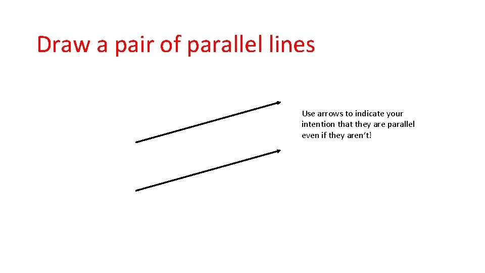 Draw a pair of parallel lines Use arrows to indicate your intention that they