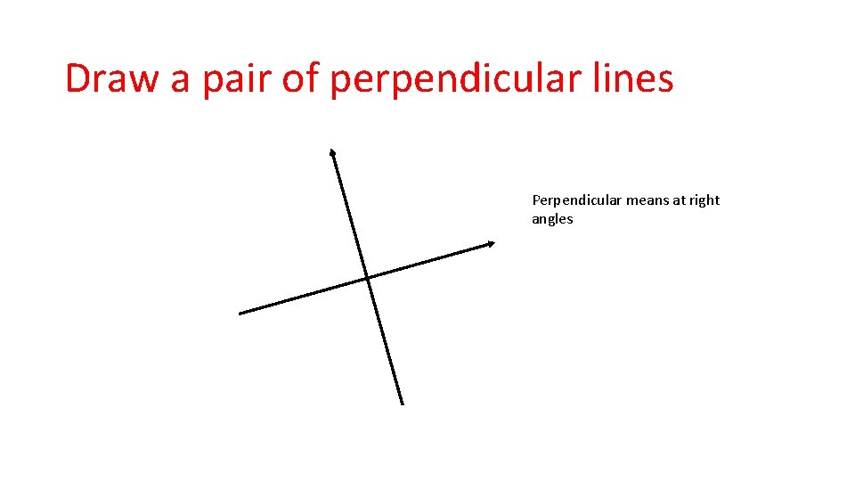 Draw a pair of perpendicular lines Perpendicular means at right angles 