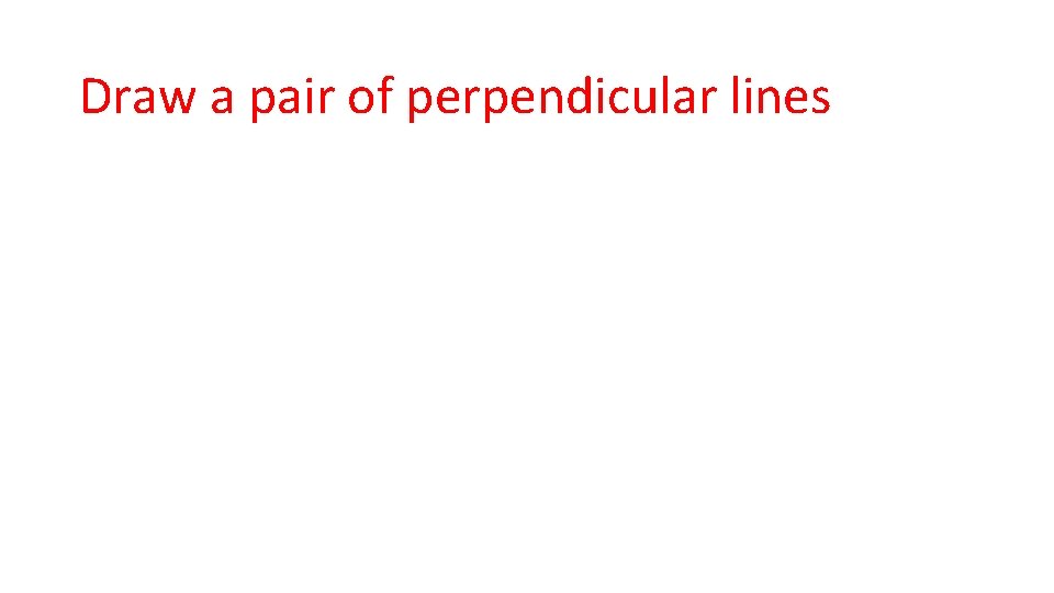 Draw a pair of perpendicular lines 