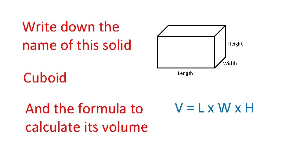 Write down the name of this solid Height Width Cuboid And the formula to