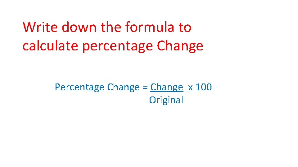 Write down the formula to calculate percentage Change Percentage Change = Change x 100