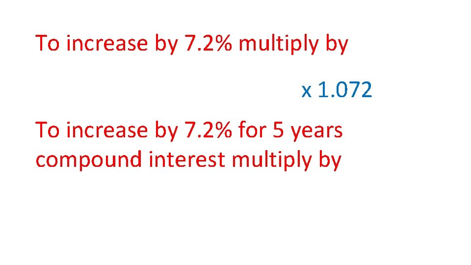 To increase by 7. 2% multiply by x 1. 072 To increase by 7.