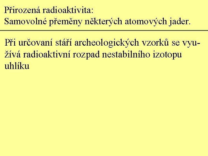 Přirozená radioaktivita: Samovolné přeměny některých atomových jader. Při určovaní stáří archeologických vzorků se využívá